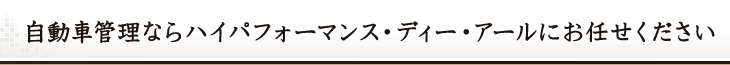 自動車管理ならハイパフォーマンス・ディー・アールにお任せください