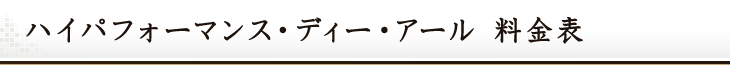 ハイパフォーマンス・ディー・アール 料金表